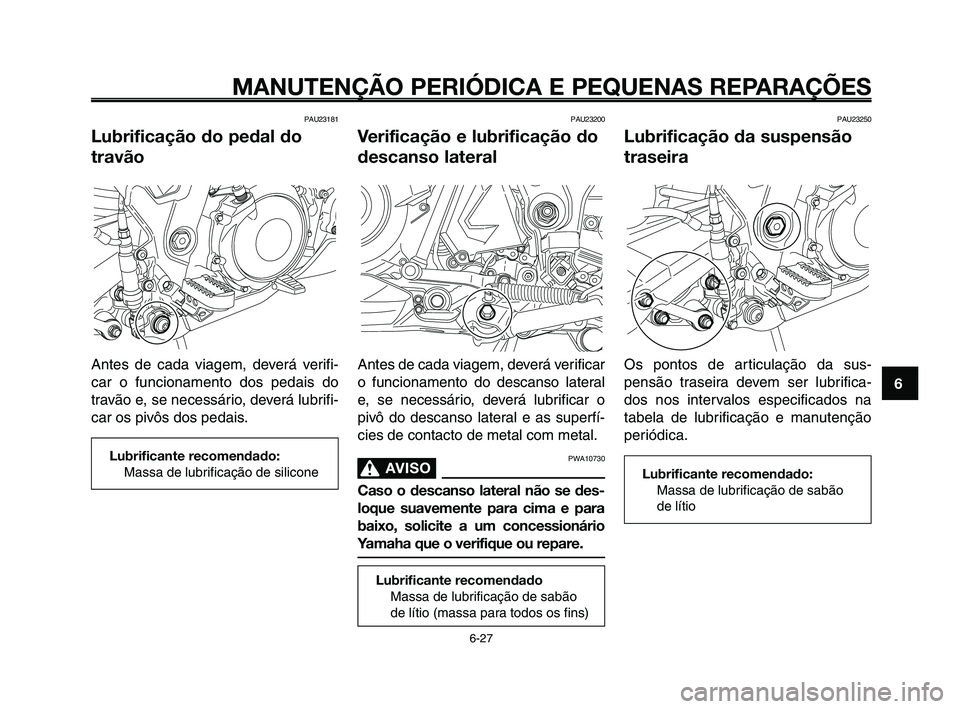 YAMAHA XT660Z 2010  Manual de utilização (in Portuguese) 1
2
3
4
5
6
7
8
9
10
MANUTENÇÃO PERIÓDICA E PEQUENAS REPARAÇÕES
6-27
PAU23181
Lubrificação do pedal do
travão
Antes de cada viagem, deverá verifi-
car o funcionamento dos pedais do
travão e,