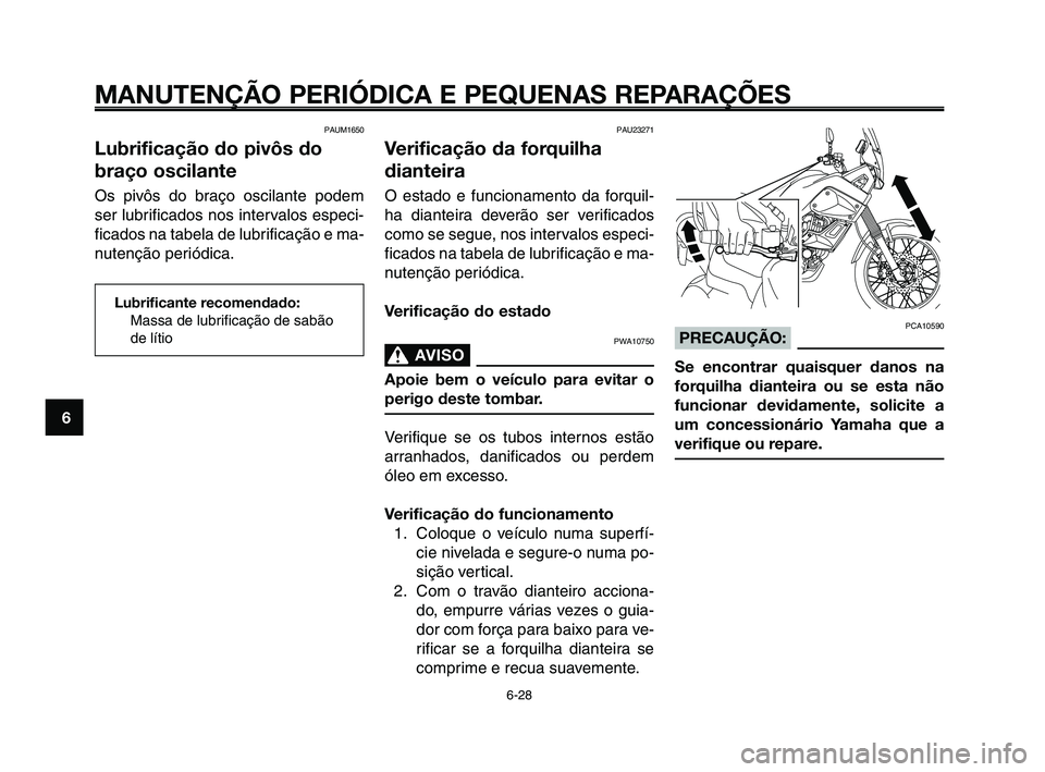 YAMAHA XT660Z 2010  Manual de utilização (in Portuguese) MANUTENÇÃO PERIÓDICA E PEQUENAS REPARAÇÕES
6-28
1
2
3
4
5
6
7
8
9
10
PAU23271
Verificação da forquilha
dianteira
O estado e funcionamento da forquil-
ha dianteira deverão ser verificados
como 