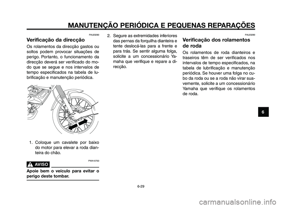 YAMAHA XT660Z 2010  Manual de utilização (in Portuguese) 1
2
3
4
5
6
7
8
9
10
MANUTENÇÃO PERIÓDICA E PEQUENAS REPARAÇÕES
6-29
PAU23280
Verificação da direcção
Os rolamentos da direcção gastos ou
soltos podem provocar situações de
perigo. Portan