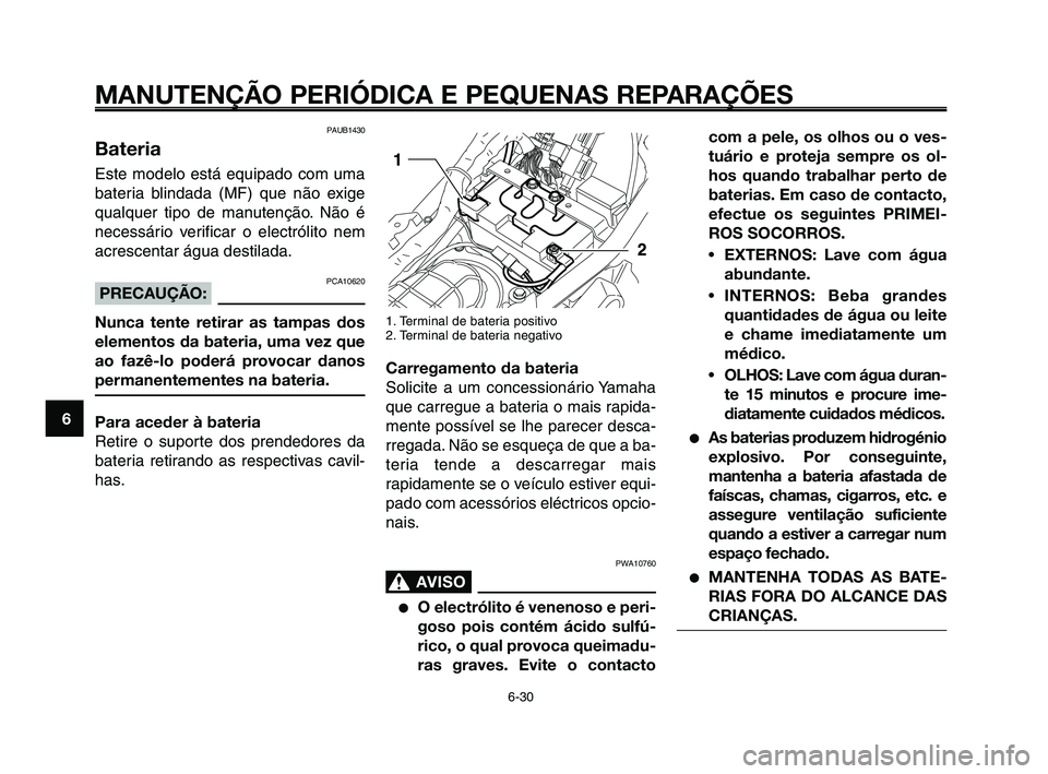 YAMAHA XT660Z 2010  Manual de utilização (in Portuguese) MANUTENÇÃO PERIÓDICA E PEQUENAS REPARAÇÕES
6-30
1
2
3
4
5
6
7
8
9
10
com a pele, os olhos ou o ves-
tuário e proteja sempre os ol-
hos quando trabalhar perto de
baterias. Em caso de contacto,
ef
