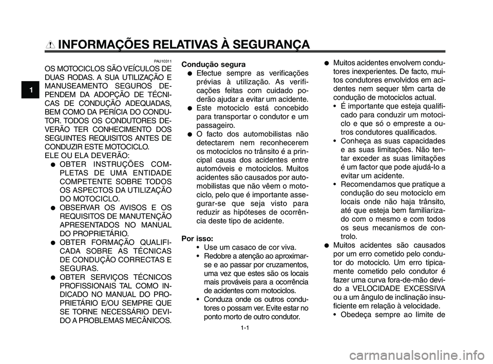 YAMAHA XT660Z 2010  Manual de utilização (in Portuguese) 1-1
1
2
3
4
5
6
7
8
9
10
INFORMAÇÕES RELATIVAS À SEGURANÇA
PAU10311
OS MOTOCICLOS SÃO VEÍCULOS DE
DUAS RODAS. A SUA UTILIZAÇÃO E
MANUSEAMENTO SEGUROS DE-
PENDEM DA ADOPÇÃO DE TÉCNI-
CAS DE 