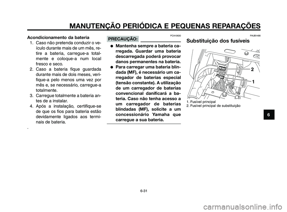 YAMAHA XT660Z 2010  Manual de utilização (in Portuguese) 1
2
3
4
5
6
7
8
9
10
MANUTENÇÃO PERIÓDICA E PEQUENAS REPARAÇÕES
6-31
Acondicionamento da bateria
1. Caso não pretenda conduzir o ve-
ículo durante mais de um mês, re-
tire a bateria, carregue-