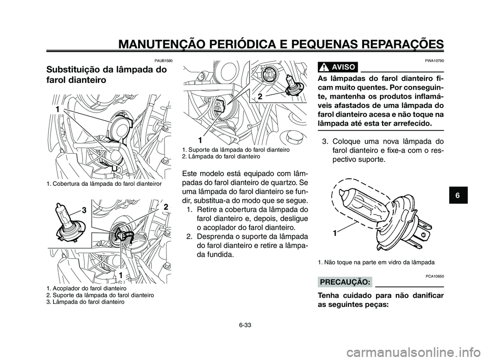 YAMAHA XT660Z 2010  Manual de utilização (in Portuguese) 1
2
3
4
5
6
7
8
9
10
MANUTENÇÃO PERIÓDICA E PEQUENAS REPARAÇÕES
6-33
PAUB1580 
Substituição da lâmpada do
farol dianteiro
1. Cobertura da lâmpada do farol dianteiror
1. Acoplador do farol dia