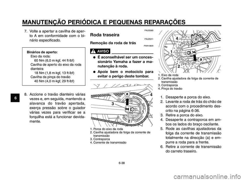 YAMAHA XT660Z 2010  Manual de utilização (in Portuguese) MANUTENÇÃO PERIÓDICA E PEQUENAS REPARAÇÕES
6-38
1
2
3
4
5
6
7
8
9
10
1. Eixo da roda
2. Cavilha ajustadora da folga da corrente de
transmissão
3. Contraporca
4. Pinça do travão
1. Desaperte a 