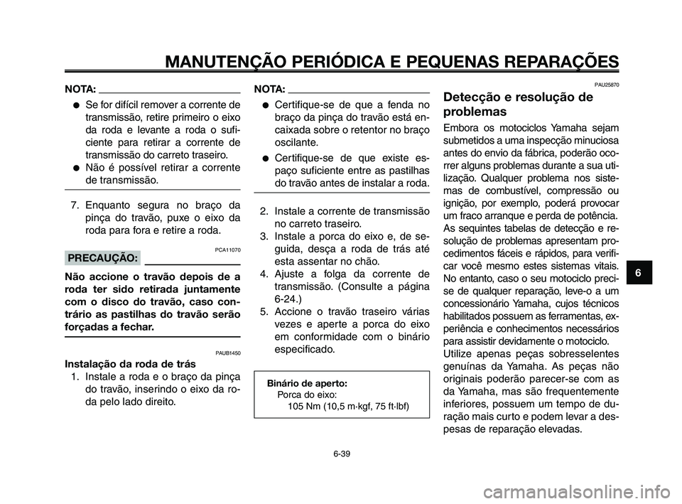 YAMAHA XT660Z 2010  Manual de utilização (in Portuguese) 1
2
3
4
5
6
7
8
9
10
MANUTENÇÃO PERIÓDICA E PEQUENAS REPARAÇÕES
6-39
NOTA:
●Se for difícil remover a corrente de
transmissão, retire primeiro o eixo
da roda e levante a roda o sufi-
ciente pa