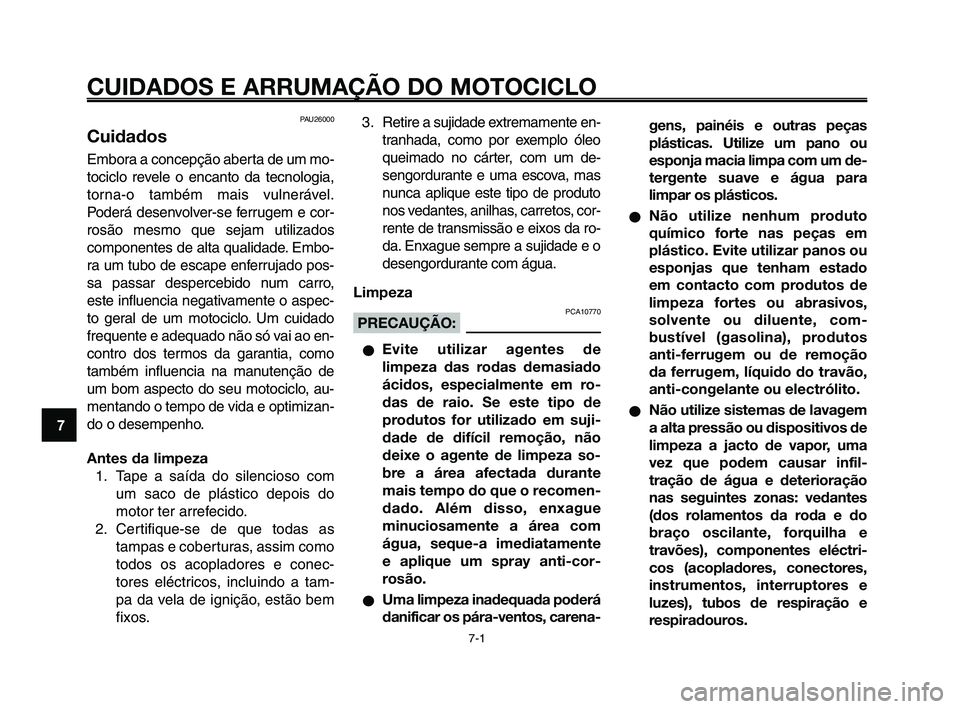 YAMAHA XT660Z 2010  Manual de utilização (in Portuguese) CUIDADOS E ARRUMAÇÃO DO MOTOCICLO
7-1
1
2
3
4
5
6
7
8
9
10
PAU26000
Cuidados
Embora a concepção aberta de um mo-
tociclo revele o encanto da tecnologia,
torna-o também mais vulnerável.
Poderá d