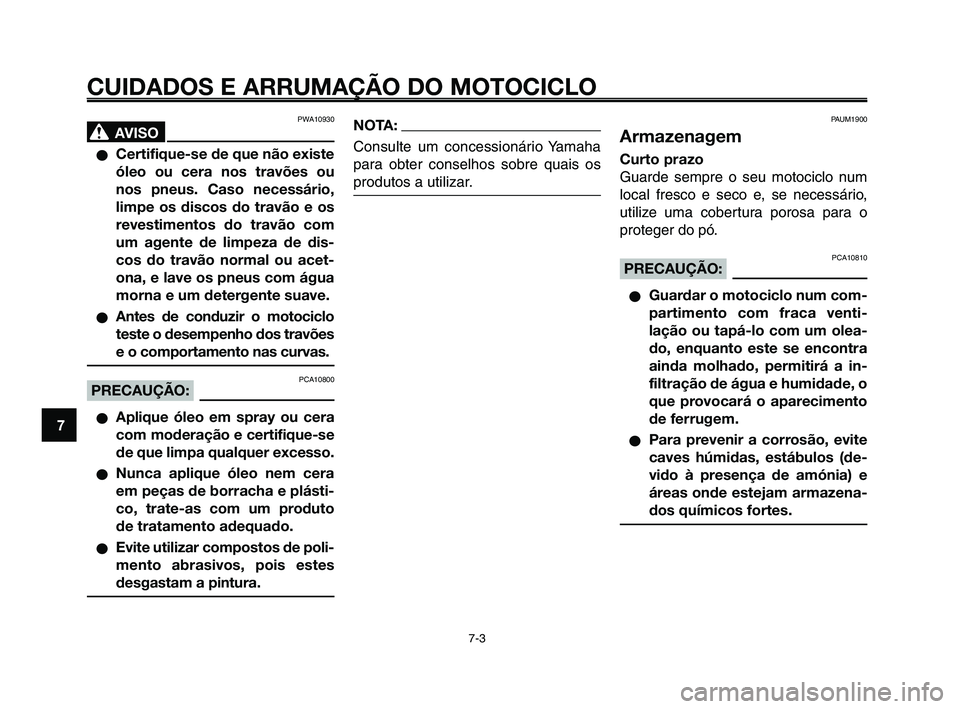 YAMAHA XT660Z 2010  Manual de utilização (in Portuguese) CUIDADOS E ARRUMAÇÃO DO MOTOCICLO
7-3
1
2
3
4
5
6
7
8
9
10
PWA10930
AVISO0
Certifique-se de que não existe
óleo ou cera nos travões ou
nos pneus. Caso necessário,
limpe os discos do travão e o