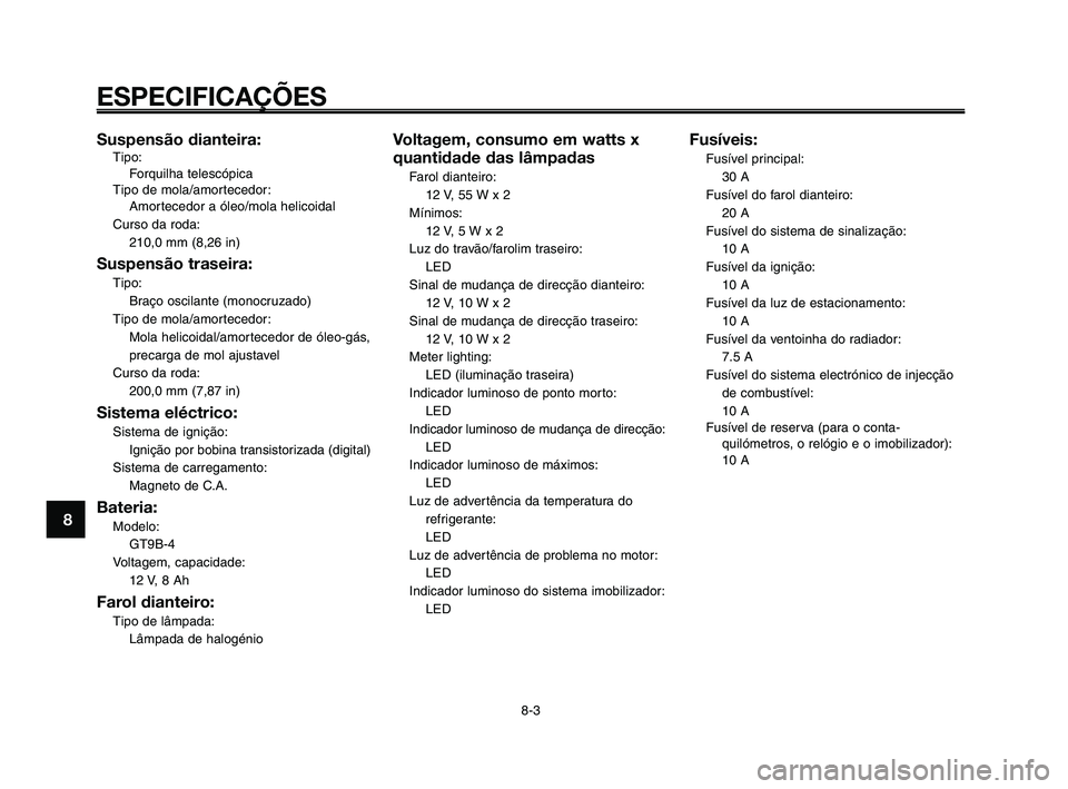 YAMAHA XT660Z 2010  Manual de utilização (in Portuguese) ESPECIFICAÇÕES
8-3
1
2
3
4
5
6
7
8
9
10
Suspensão dianteira:Tipo:
Forquilha telescópica
Tipo de mola/amortecedor:
Amortecedor a óleo/mola helicoidal
Curso da roda:
210,0 mm (8,26 in)
Suspensão t