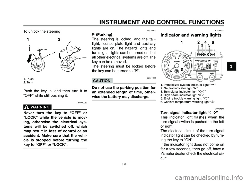 YAMAHA XT660Z 2008 User Guide
1
2
3
4
5
6
7
8
9
10
INSTRUMENT AND CONTROL FUNCTIONS
3-3
To unlock the steering
1. Push
2. Turn
Push the key in, and then turn it to
“OFF” while still pushing it.
EWA10060
WARNING0
Never turn th YAMAHA XT660Z 2008 User Guide
1
2
3
4
5
6
7
8
9
10
INSTRUMENT AND CONTROL FUNCTIONS
3-3
To unlock the steering
1. Push
2. Turn
Push the key in, and then turn it to
“OFF” while still pushing it.
EWA10060
WARNING0
Never turn th