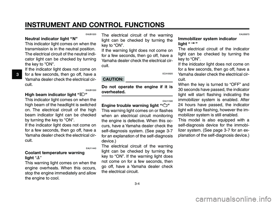 YAMAHA XT660Z 2008  Owners Manual 
INSTRUMENT AND CONTROL FUNCTIONS
3-4
1
2
3
4
5
6
7
8
9
10
EAUB1520
Neutral indicator light “ N”
This indicator light comes on when the
transmission is in the neutral position.
The electrical circ