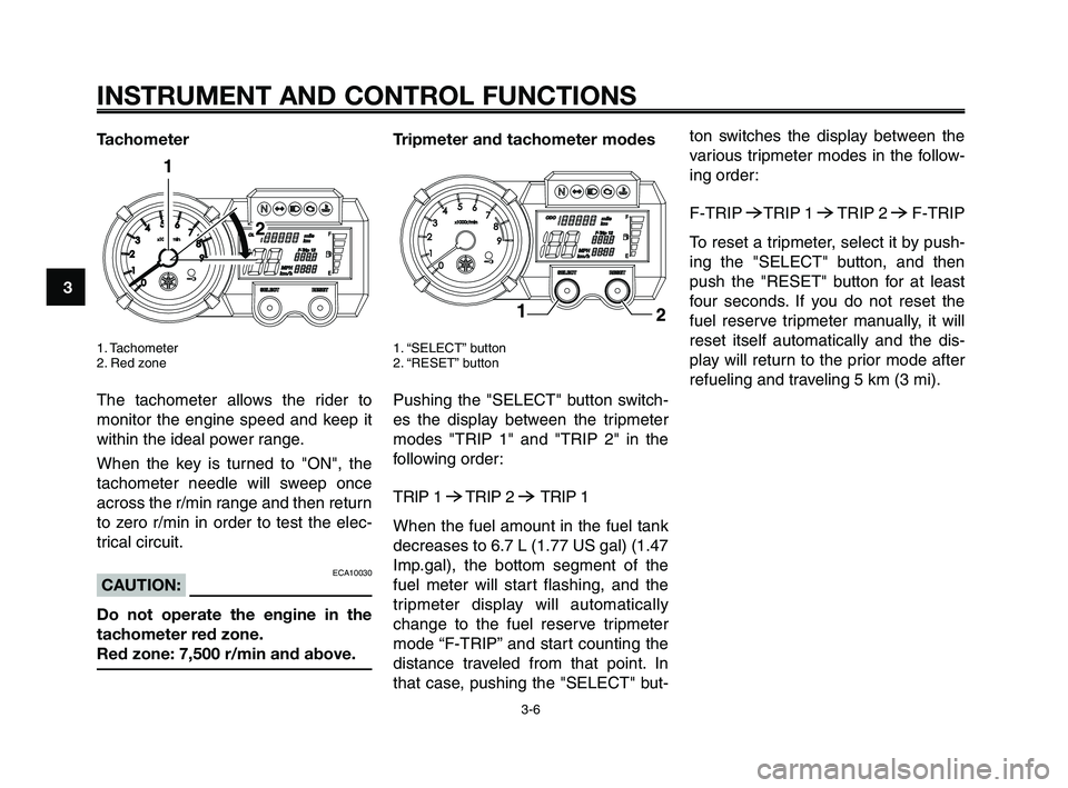 YAMAHA XT660Z 2009 Owners Manual
INSTRUMENT AND CONTROL FUNCTIONS
3-6
1
2
3
4
5
6
7
8
9
10
Tachometer
1. Tachometer
2. Red zone
The tachometer allows the rider to
monitor the engine speed and keep it
within the ideal power range.
W YAMAHA XT660Z 2009 Owners Manual
INSTRUMENT AND CONTROL FUNCTIONS
3-6
1
2
3
4
5
6
7
8
9
10
Tachometer
1. Tachometer
2. Red zone
The tachometer allows the rider to
monitor the engine speed and keep it
within the ideal power range.
W