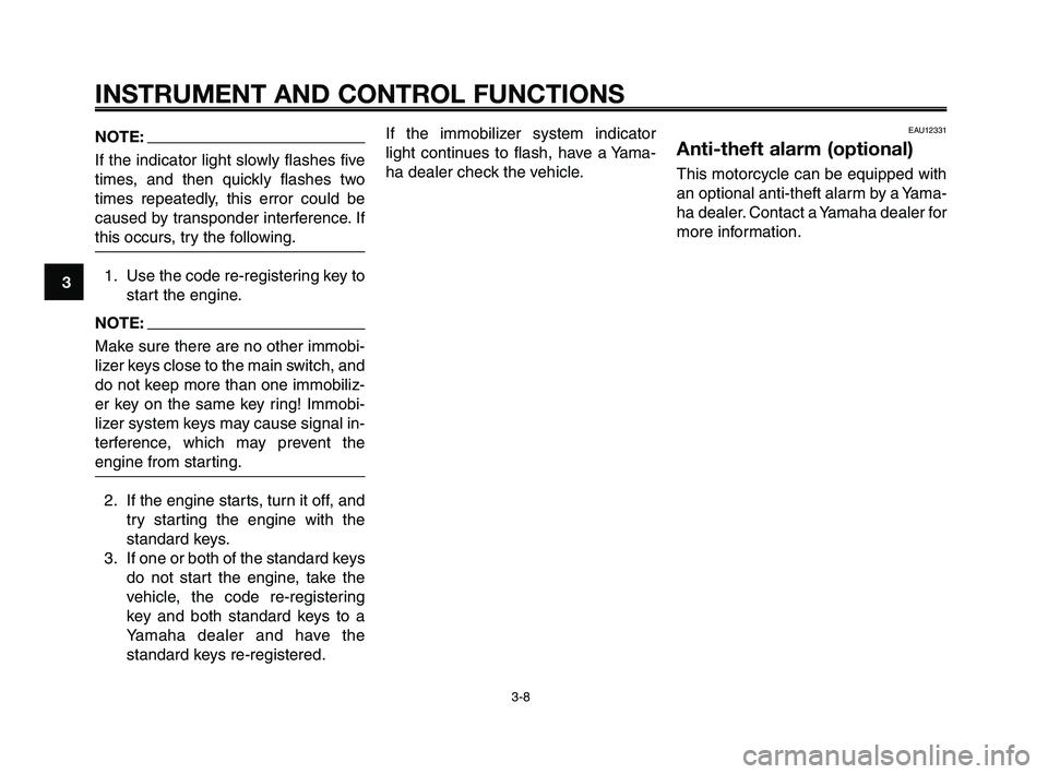 YAMAHA XT660Z 2009  Owners Manual INSTRUMENT AND CONTROL FUNCTIONS
3-8
1
2
3
4
5
6
7
8
9
10
NOTE:
If the indicator light slowly flashes five
times, and then quickly flashes two
times repeatedly, this error could be
caused by transpond