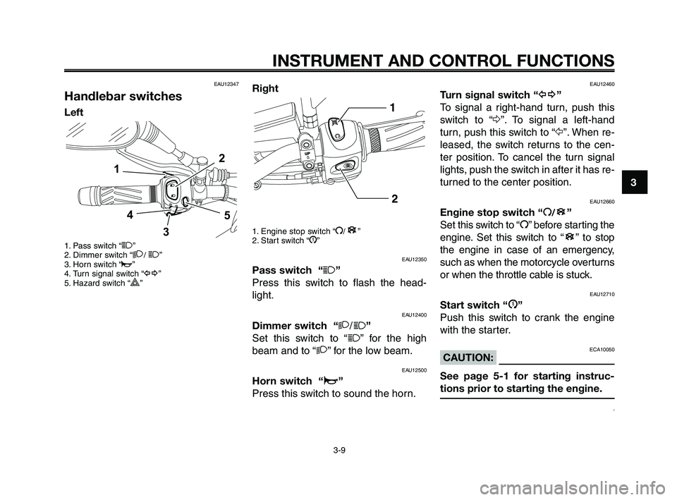 YAMAHA XT660Z 2009 Owners Manual
1
2
3
4
5
6
7
8
9
10
INSTRUMENT AND CONTROL FUNCTIONS
3-9
EAU12347
Handlebar switches
Left
1. Pass switch “1”
2. Dimmer switch “2/ 1 ”
3. Horn switch “o”
4. Turn signal switch “ y”
5. YAMAHA XT660Z 2009 Owners Manual
1
2
3
4
5
6
7
8
9
10
INSTRUMENT AND CONTROL FUNCTIONS
3-9
EAU12347
Handlebar switches
Left
1. Pass switch “1”
2. Dimmer switch “2/ 1 ”
3. Horn switch “o”
4. Turn signal switch “ y”
5.