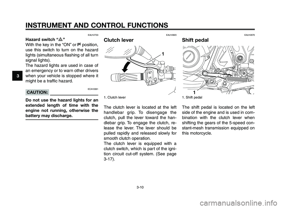 YAMAHA XT660Z 2009  Owners Manual 
INSTRUMENT AND CONTROL FUNCTIONS
3-10
1
2
3
4
5
6
7
8
9
10
EAU12733
Hazard switch “r”
With the key in the “ON” or  Fposition,
use this switch to turn on the hazard
lights (simultaneous flashi