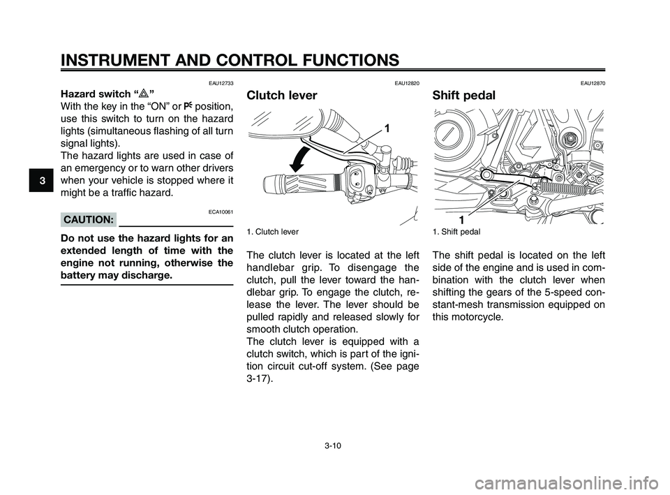 YAMAHA XT660Z 2009 Owners Manual
INSTRUMENT AND CONTROL FUNCTIONS
3-10
1
2
3
4
5
6
7
8
9
10
EAU12733
Hazard switch “r”
With the key in the “ON” or Fposition,
use this switch to turn on the hazard
lights (simultaneous flashi YAMAHA XT660Z 2009 Owners Manual
INSTRUMENT AND CONTROL FUNCTIONS
3-10
1
2
3
4
5
6
7
8
9
10
EAU12733
Hazard switch “r”
With the key in the “ON” or Fposition,
use this switch to turn on the hazard
lights (simultaneous flashi