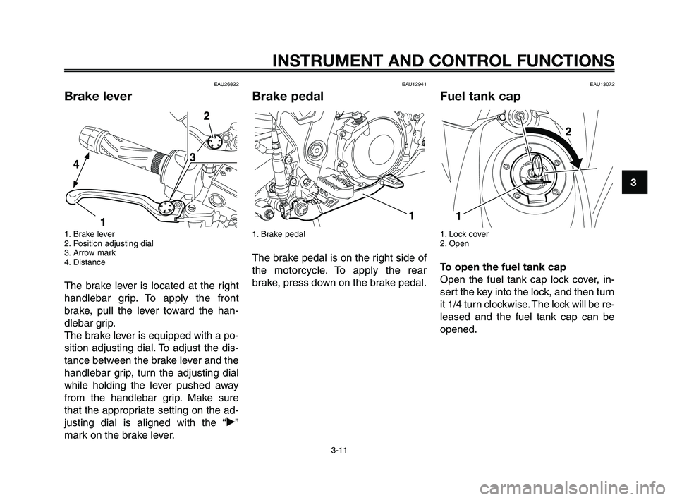 YAMAHA XT660Z 2009 Owners Manual
1
2
3
4
5
6
7
8
9
10
INSTRUMENT AND CONTROL FUNCTIONS
3-11
EAU26822
Brake lever
1. Brake lever
2. Position adjusting dial
3. Arrow mark
4. Distance
The brake lever is located at the right
handlebar g YAMAHA XT660Z 2009 Owners Manual
1
2
3
4
5
6
7
8
9
10
INSTRUMENT AND CONTROL FUNCTIONS
3-11
EAU26822
Brake lever
1. Brake lever
2. Position adjusting dial
3. Arrow mark
4. Distance
The brake lever is located at the right
handlebar g