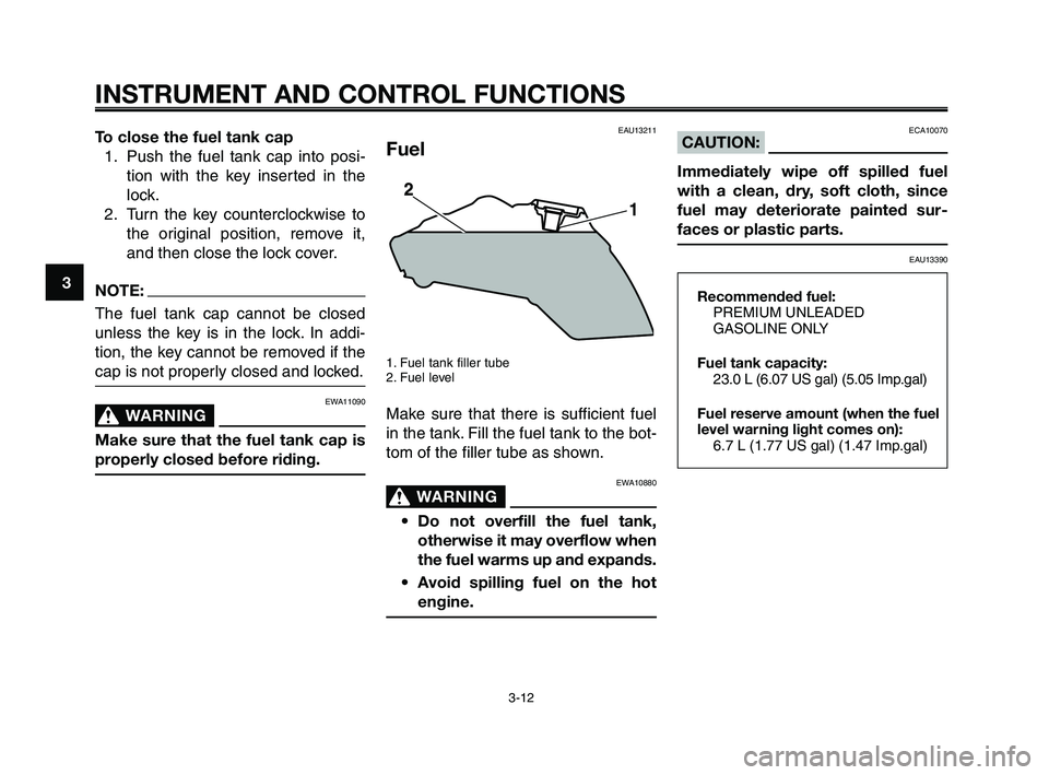 YAMAHA XT660Z 2009 Owners Manual
INSTRUMENT AND CONTROL FUNCTIONS
3-12
1
2
3
4
5
6
7
8
9
10
To close the fuel tank cap 1. Push the fuel tank cap into posi- tion with the key inserted in the
lock.
2. Turn the key counterclockwise to YAMAHA XT660Z 2009 Owners Manual
INSTRUMENT AND CONTROL FUNCTIONS
3-12
1
2
3
4
5
6
7
8
9
10
To close the fuel tank cap 1. Push the fuel tank cap into posi- tion with the key inserted in the
lock.
2. Turn the key counterclockwise to