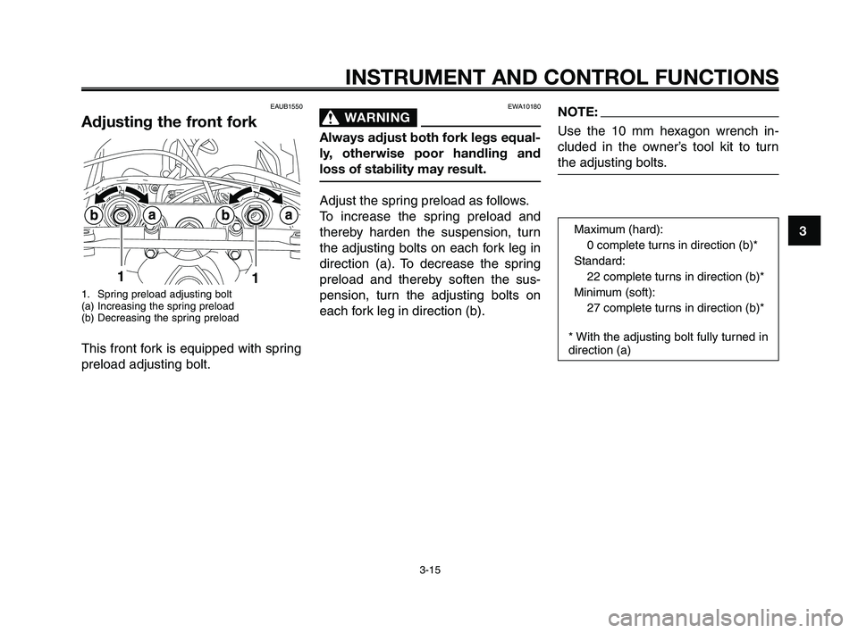 YAMAHA XT660Z 2009 Owners Guide
1
2
3
4
5
6
7
8
9
10
INSTRUMENT AND CONTROL FUNCTIONS
3-15
EAUB1550
Adjusting the front fork
1. Spring preload adjusting bolt
(a) Increasing the spring preload
(b) Decreasing the spring preload
This YAMAHA XT660Z 2009 Owners Guide
1
2
3
4
5
6
7
8
9
10
INSTRUMENT AND CONTROL FUNCTIONS
3-15
EAUB1550
Adjusting the front fork
1. Spring preload adjusting bolt
(a) Increasing the spring preload
(b) Decreasing the spring preload
This