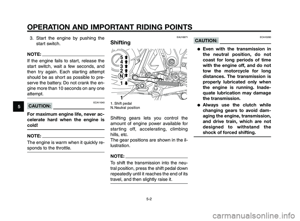YAMAHA XT660Z 2009  Owners Manual 
OPERATION AND IMPORTANT RIDING POINTS
3. Start the engine by pushing thestart switch.
NOTE:
If the engine fails to start, release the
start switch, wait a few seconds, and
then try again. Each starti
