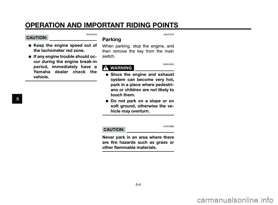 YAMAHA XT660Z 2008 Service Manual
OPERATION AND IMPORTANT RIDING POINTS
ECA10310CAUTION:
●Keep the engine speed out of
the tachometer red zone.
●If any engine trouble should oc-
cur during the engine break-in
period, immediately YAMAHA XT660Z 2008 Service Manual
OPERATION AND IMPORTANT RIDING POINTS
ECA10310CAUTION:
●Keep the engine speed out of
the tachometer red zone.
●If any engine trouble should oc-
cur during the engine break-in
period, immediately