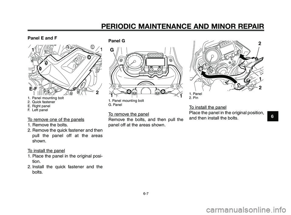 YAMAHA XT660Z 2008 Service Manual
1
2
3
4
5
6
7
8
9
10
PERIODIC MAINTENANCE AND MINOR REPAIR
6-7
Panel E and F
1. Panel mounting bolt
2. Quick fastener
E. Right panel
F. Left panel
To remove one of the panels
1. Remove the bolts.
2. YAMAHA XT660Z 2008 Service Manual
1
2
3
4
5
6
7
8
9
10
PERIODIC MAINTENANCE AND MINOR REPAIR
6-7
Panel E and F
1. Panel mounting bolt
2. Quick fastener
E. Right panel
F. Left panel
To remove one of the panels
1. Remove the bolts.
2.