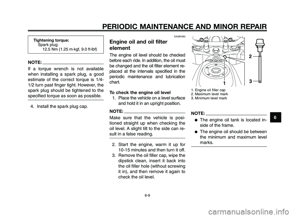 YAMAHA XT660Z 2009  Owners Manual 
1
2
3
4
5
6
7
8
9
10
PERIODIC MAINTENANCE AND MINOR REPAIR
6-9
EAUB1560
Engine oil and oil filter
element
The engine oil level should be checked
before each ride. In addition, the oil must
be changed