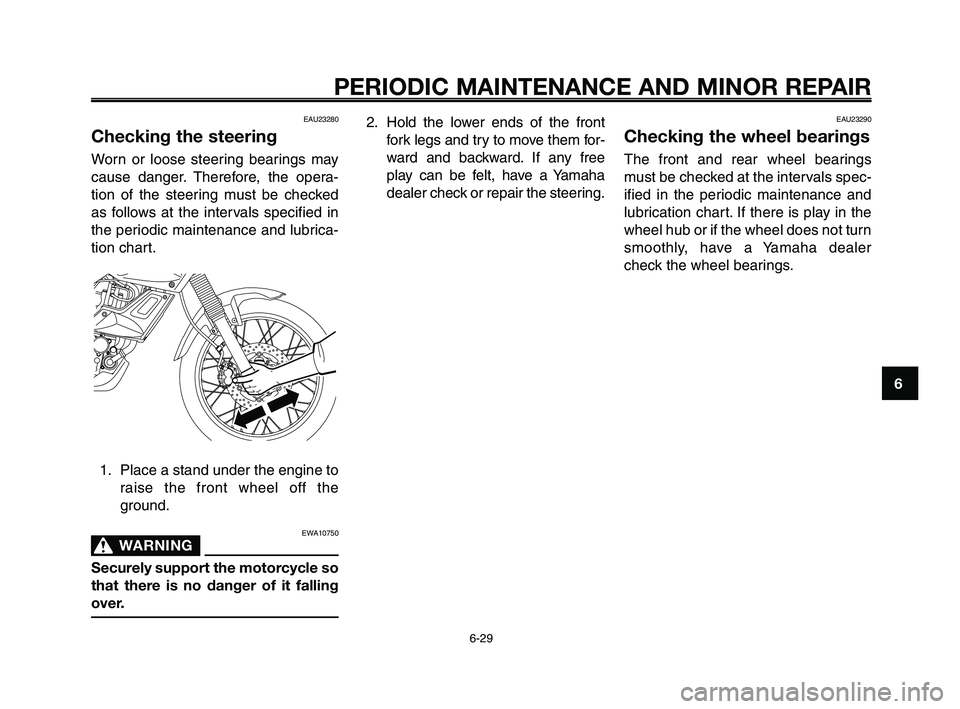 YAMAHA XT660Z 2009  Owners Manual 
1
2
3
4
5
6
7
8
9
10
PERIODIC MAINTENANCE AND MINOR REPAIR
6-29
EAU23280
Checking the steering
Worn or loose steering bearings may
cause danger. Therefore, the opera-
tion of the steering must be che