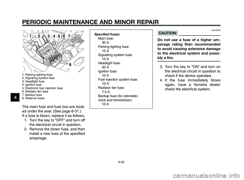 YAMAHA XT660Z 2008 Manual PDF
PERIODIC MAINTENANCE AND MINOR REPAIR
6-32
1
2
3
4
5
6
7
8
9
10
ECA10640CAUTION:
Do not use a fuse of a higher am-
perage rating than recommended
to avoid causing extensive damage
to the electrical s YAMAHA XT660Z 2008 Manual PDF
PERIODIC MAINTENANCE AND MINOR REPAIR
6-32
1
2
3
4
5
6
7
8
9
10
ECA10640CAUTION:
Do not use a fuse of a higher am-
perage rating than recommended
to avoid causing extensive damage
to the electrical s