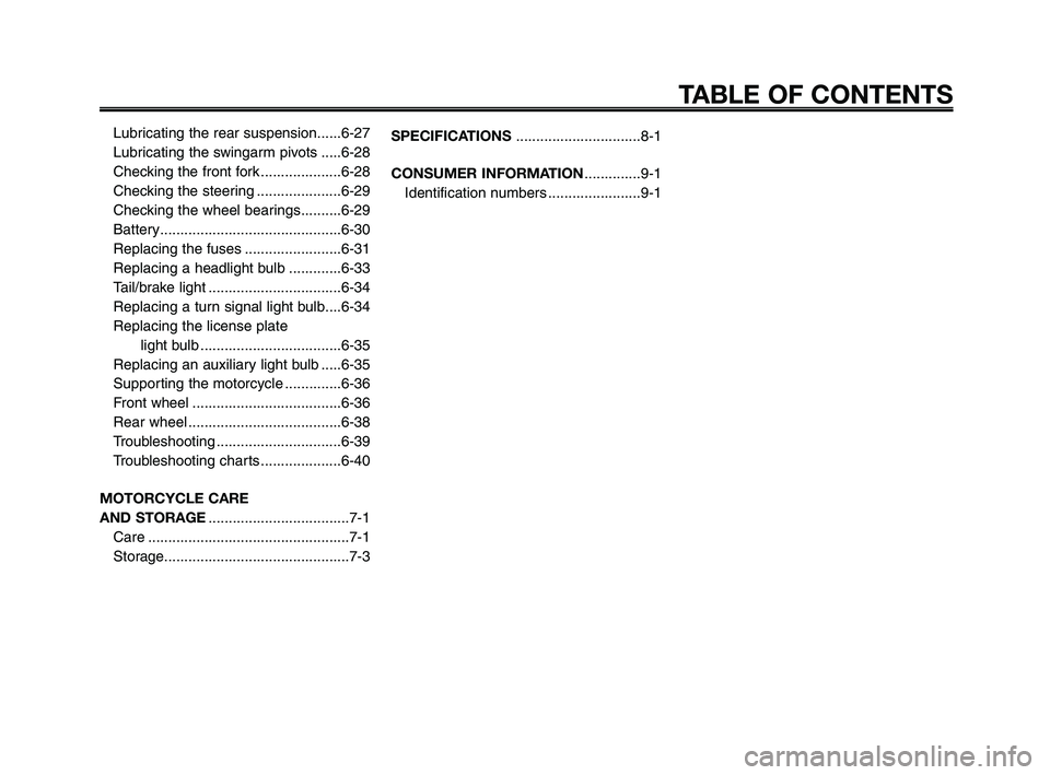 YAMAHA XT660Z 2008  Owners Manual 
TABLE OF CONTENTS
Lubricating the rear suspension......6-27
Lubricating the swingarm pivots .....6-28
Checking the front fork ....................6-28
Checking the steering .....................6-29
