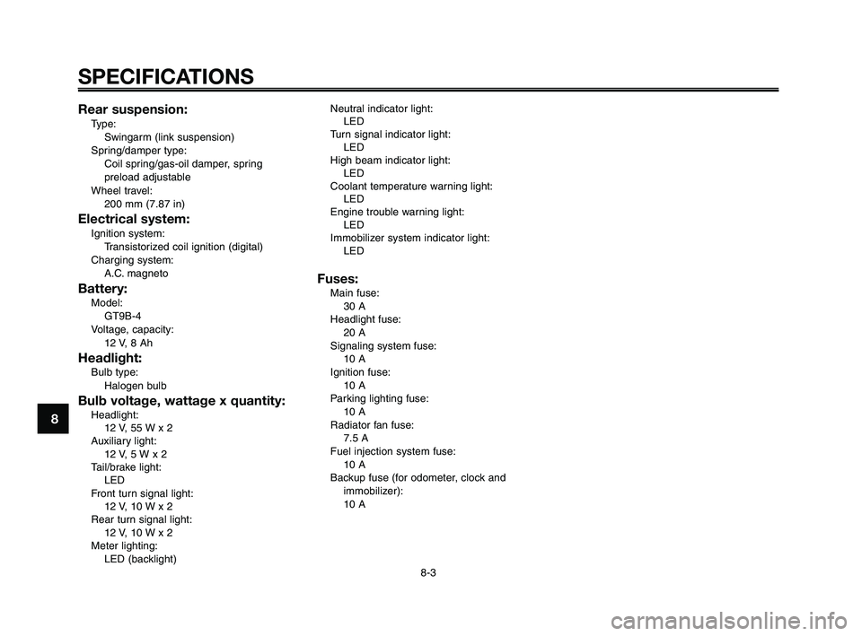 YAMAHA XT660Z 2008  Owners Manual 
SPECIFICATIONS
8-3
1
2
3
4
5
6
7
8
9
10
Rear suspension:
Type: Swingarm (link suspension)
Spring/damper type: Coil spring/gas-oil damper, spring
preload adjustable
Wheel travel: 200 mm (7.87 in)
Elec