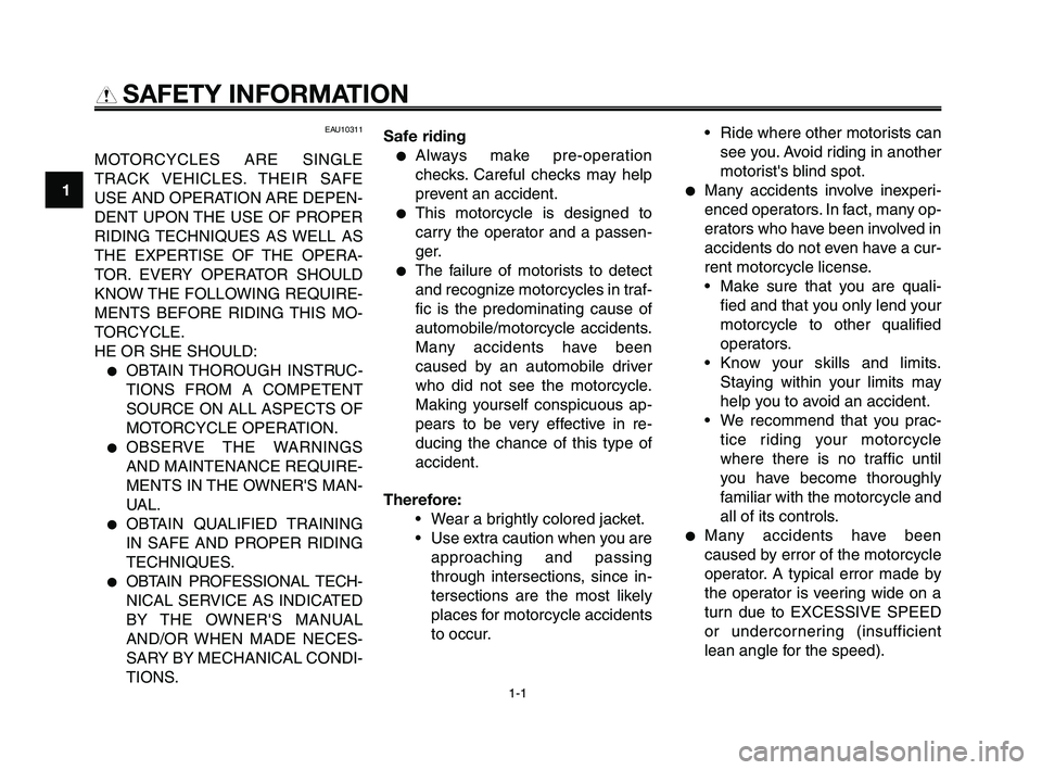 YAMAHA XT660Z 2008  Owners Manual 
1-1
1
2
3
4
5
6
7
8
9
10
SAFETY INFORMATION

EAU10311
MOTORCYCLES ARE SINGLE
TRACK VEHICLES. THEIR SAFE
USE AND OPERATION ARE DEPEN-
DENT UPON THE USE OF PROPER
RIDING TECHNIQUES AS WELL AS
THE EXPER