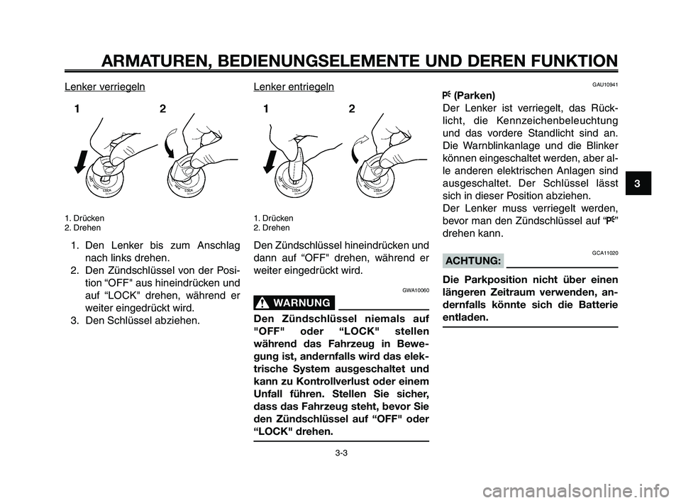 YAMAHA XT660Z 2008 Betriebsanleitungen (in German)
1
2
3
4
5
6
7
8
9
10
ARMATUREN, BEDIENUNGSELEMENTE UND DEREN FUNKTION
3-3
Lenker verriegeln
1. Drücken
2. Drehen
1. Den Lenker bis zum Anschlagnach links drehen.
2. Den Zündschlüssel von der Posi- YAMAHA XT660Z 2008 Betriebsanleitungen (in German)
1
2
3
4
5
6
7
8
9
10
ARMATUREN, BEDIENUNGSELEMENTE UND DEREN FUNKTION
3-3
Lenker verriegeln
1. Drücken
2. Drehen
1. Den Lenker bis zum Anschlagnach links drehen.
2. Den Zündschlüssel von der Posi-