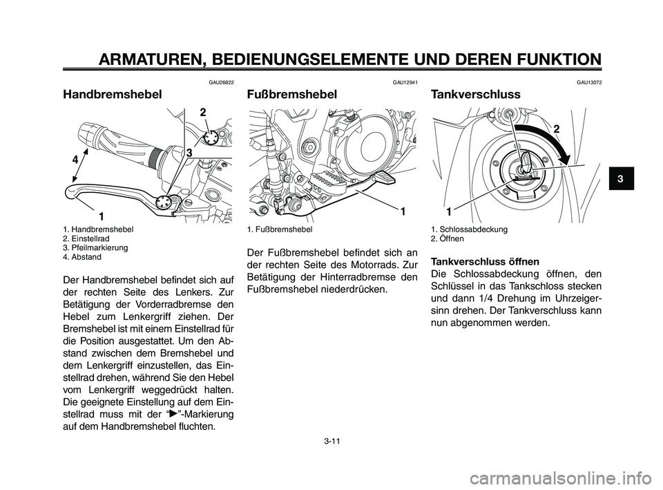 YAMAHA XT660Z 2009 Betriebsanleitungen (in German)
1
2
3
4
5
6
7
8
9
10
ARMATUREN, BEDIENUNGSELEMENTE UND DEREN FUNKTION
3-11
GAU26822
Handbremshebel
1. Handbremshebel
2. Einstellrad
3. Pfeilmarkierung
4. Abstand
Der Handbremshebel befindet sich auf
YAMAHA XT660Z 2009 Betriebsanleitungen (in German)
1
2
3
4
5
6
7
8
9
10
ARMATUREN, BEDIENUNGSELEMENTE UND DEREN FUNKTION
3-11
GAU26822
Handbremshebel
1. Handbremshebel
2. Einstellrad
3. Pfeilmarkierung
4. Abstand
Der Handbremshebel befindet sich auf