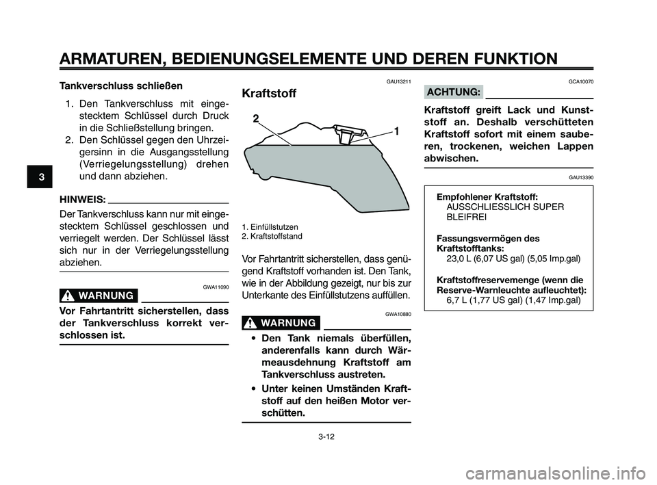 YAMAHA XT660Z 2009 Betriebsanleitungen (in German)
ARMATUREN, BEDIENUNGSELEMENTE UND DEREN FUNKTION
3-12
1
2
3
4
5
6
7
8
9
10
Tankverschluss schließen 1. Den Tankverschluss mit einge- stecktem Schlüssel durch Druck
in die Schließstellung bringen.
YAMAHA XT660Z 2009 Betriebsanleitungen (in German)
ARMATUREN, BEDIENUNGSELEMENTE UND DEREN FUNKTION
3-12
1
2
3
4
5
6
7
8
9
10
Tankverschluss schließen 1. Den Tankverschluss mit einge- stecktem Schlüssel durch Druck
in die Schließstellung bringen.