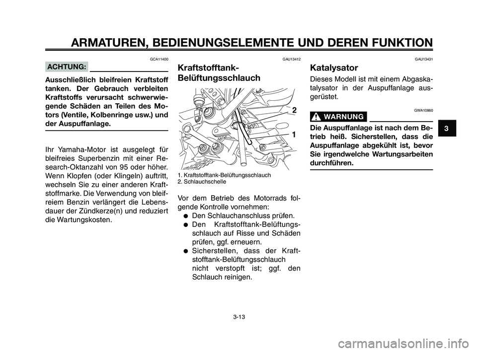 YAMAHA XT660Z 2009 Betriebsanleitungen (in German)
1
2
3
4
5
6
7
8
9
10
ARMATUREN, BEDIENUNGSELEMENTE UND DEREN FUNKTION
3-13
GAU13412
Kraftstofftank-
Belüftungsschlauch
1. Kraftstofftank-Belüftungsschlauch
2. Schlauchschelle
Vor dem Betrieb des Mo YAMAHA XT660Z 2009 Betriebsanleitungen (in German)
1
2
3
4
5
6
7
8
9
10
ARMATUREN, BEDIENUNGSELEMENTE UND DEREN FUNKTION
3-13
GAU13412
Kraftstofftank-
Belüftungsschlauch
1. Kraftstofftank-Belüftungsschlauch
2. Schlauchschelle
Vor dem Betrieb des Mo