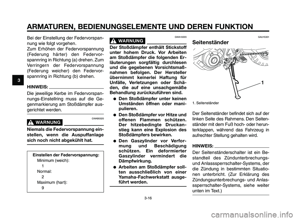 YAMAHA XT660Z 2008  Betriebsanleitungen (in German) 
ARMATUREN, BEDIENUNGSELEMENTE UND DEREN FUNKTION
3-16
1
2
3
4
5
6
7
8
9
10
GWA10220
WARNUNG0
Der Stoßdämpfer enthält Stickstoff
unter hohem Druck. Vor Arbeiten
am Stoßdämpfer die folgenden Er-
l