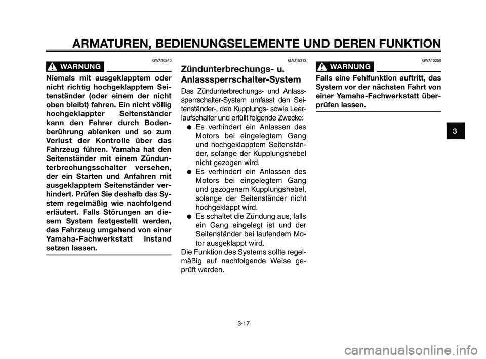 YAMAHA XT660Z 2008  Betriebsanleitungen (in German) 
GWA10250
WARNUNG0
Falls eine Fehlfunktion auftritt, das
System vor der nächsten Fahrt von
einer Yamaha-Fachwerkstatt über-
prüfen lassen.

GWA10240
WARNUNG0
Niemals mit ausgeklapptem oder
nicht ri
