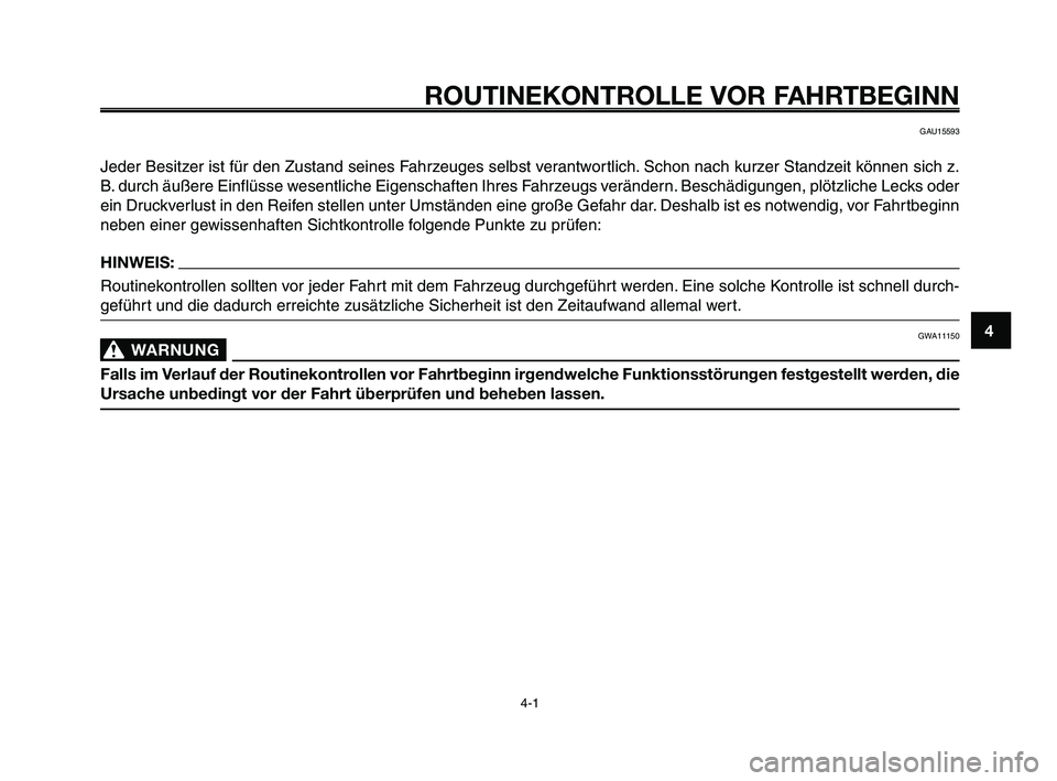 YAMAHA XT660Z 2008  Betriebsanleitungen (in German) 
1
2
3
4
5
6
7
8
9
10
ROUTINEKONTROLLE VOR FAHRTBEGINN
4-1
GAU15593
Jeder Besitzer ist für den Zustand seines Fahrzeuges selbst verantwortlich. Schon nach kurzer Standzeit können sich z.
B. durch ä
