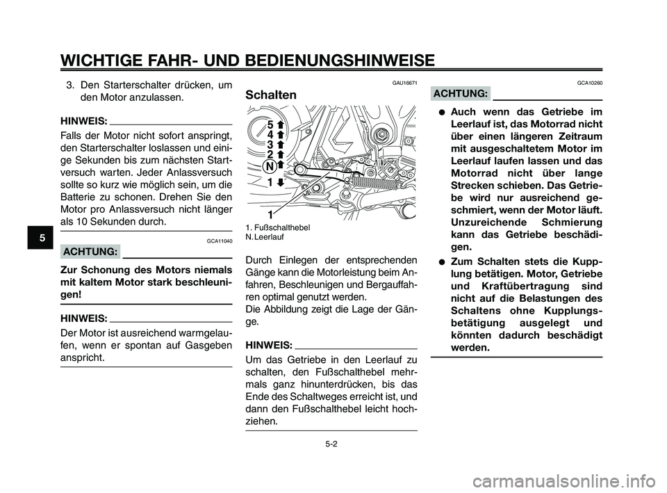 YAMAHA XT660Z 2008  Betriebsanleitungen (in German) 
WICHTIGE FAHR- UND BEDIENUNGSHINWEISE
3. Den Starterschalter drücken, umden Motor anzulassen.
HINWEIS:
Falls der Motor nicht sofort anspringt,
den Starterschalter loslassen und eini-
ge Sekunden bis