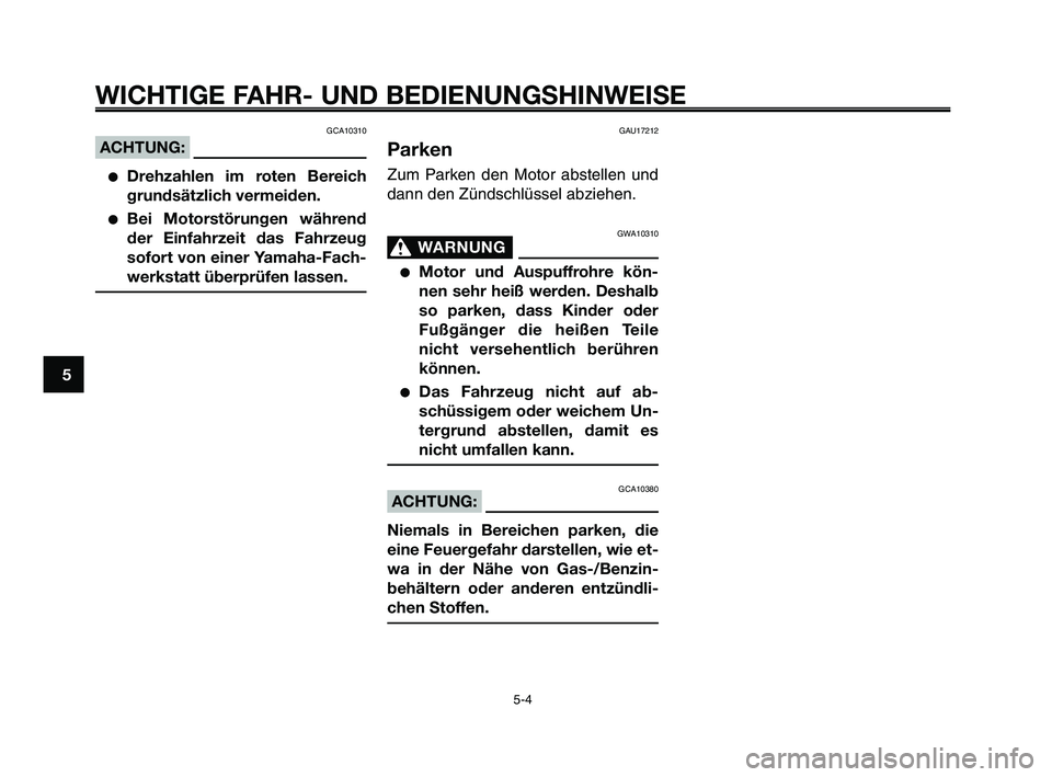YAMAHA XT660Z 2009 Betriebsanleitungen (in German)
WICHTIGE FAHR- UND BEDIENUNGSHINWEISE
GCA10310
ACHTUNG:
●Drehzahlen im roten Bereich
grundsätzlich vermeiden.
●Bei Motorstörungen während
der Einfahrzeit das Fahrzeug
sofort von einer Yamaha-F YAMAHA XT660Z 2009 Betriebsanleitungen (in German)
WICHTIGE FAHR- UND BEDIENUNGSHINWEISE
GCA10310
ACHTUNG:
●Drehzahlen im roten Bereich
grundsätzlich vermeiden.
●Bei Motorstörungen während
der Einfahrzeit das Fahrzeug
sofort von einer Yamaha-F