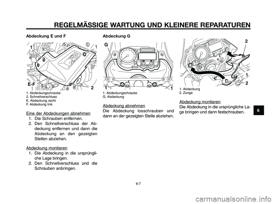 YAMAHA XT660Z 2009 Betriebsanleitungen (in German)
1
2
3
4
5
6
7
8
9
10
REGELMÄSSIGE WARTUNG UND KLEINERE REPARATUREN
Abdeckung E und F
1. Abdeckungschraube
2. Schnellverschluss
E. Abdeckung recht
F. Abdeckung link
Eine der Abdeckungen abnehmen
1. D YAMAHA XT660Z 2009 Betriebsanleitungen (in German)
1
2
3
4
5
6
7
8
9
10
REGELMÄSSIGE WARTUNG UND KLEINERE REPARATUREN
Abdeckung E und F
1. Abdeckungschraube
2. Schnellverschluss
E. Abdeckung recht
F. Abdeckung link
Eine der Abdeckungen abnehmen
1. D