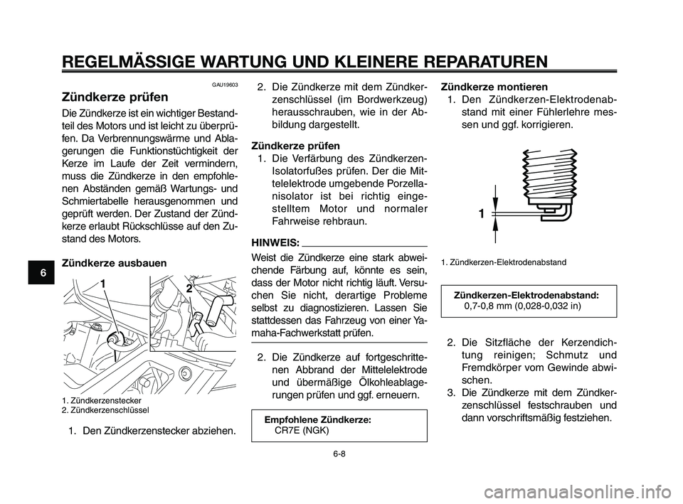 YAMAHA XT660Z 2009 Betriebsanleitungen (in German)
REGELMÄSSIGE WARTUNG UND KLEINERE REPARATUREN
GAU19603
Zündkerze prüfen
Die Zündkerze ist ein wichtiger Bestand-
teil des Motors und ist leicht zu überprü-
fen. Da Verbrennungswärme und Abla-
YAMAHA XT660Z 2009 Betriebsanleitungen (in German)
REGELMÄSSIGE WARTUNG UND KLEINERE REPARATUREN
GAU19603
Zündkerze prüfen
Die Zündkerze ist ein wichtiger Bestand-
teil des Motors und ist leicht zu überprü-
fen. Da Verbrennungswärme und Abla-
