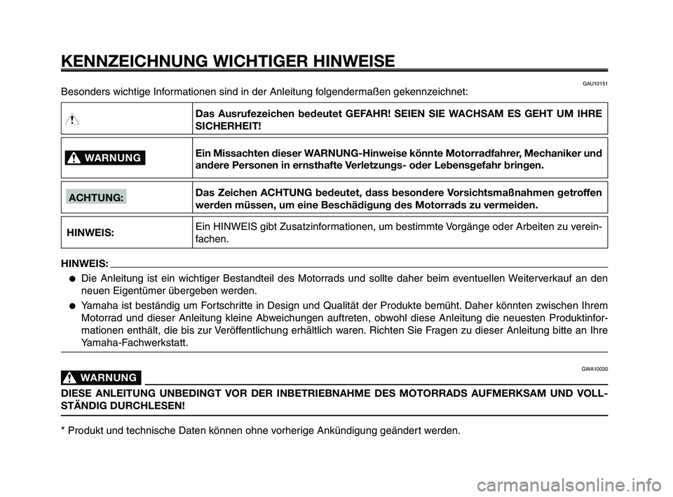 YAMAHA XT660Z 2009 Betriebsanleitungen (in German)
KENNZEICHNUNG WICHTIGER HINWEISE
Besonders wichtige Informationen sind in der Anleitung folgendermaßen gekennzeichnet:
WARNUNG0
HINWEIS:
Das Ausrufezeichen bedeutet GEFAHR! SEIEN SIE WACHSAM ES GE YAMAHA XT660Z 2009 Betriebsanleitungen (in German)
KENNZEICHNUNG WICHTIGER HINWEISE
Besonders wichtige Informationen sind in der Anleitung folgendermaßen gekennzeichnet:
WARNUNG0
HINWEIS:
Das Ausrufezeichen bedeutet GEFAHR! SEIEN SIE WACHSAM ES GE