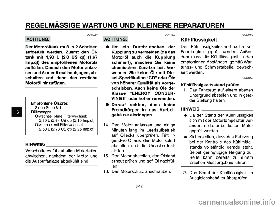 YAMAHA XT660Z 2009 Betriebsanleitungen (in German)
REGELMÄSSIGE WARTUNG UND KLEINERE REPARATUREN
GCAB0060
ACHTUNG:
Der Motoröltank muß in 2 Schritten
aufgefüllt werden. Zuerst den Öl-
tank mit 1,90 L (2,0 US qt) (1,67
Imp.qt) des empfohlenen Mot YAMAHA XT660Z 2009 Betriebsanleitungen (in German)
REGELMÄSSIGE WARTUNG UND KLEINERE REPARATUREN
GCAB0060
ACHTUNG:
Der Motoröltank muß in 2 Schritten
aufgefüllt werden. Zuerst den Öl-
tank mit 1,90 L (2,0 US qt) (1,67
Imp.qt) des empfohlenen Mot