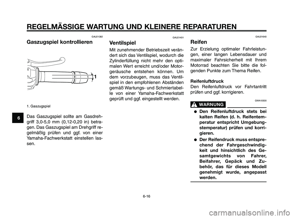YAMAHA XT660Z 2009 Betriebsanleitungen (in German)
REGELMÄSSIGE WARTUNG UND KLEINERE REPARATUREN
GAU21382
Gaszugspiel kontrollieren
1. Gaszugspiel
Das Gaszugspiel sollte am Gasdreh-
griff 3,0-5,0 mm (0,12-0,20 in) betra-
gen. Das Gaszugspiel am Dreh YAMAHA XT660Z 2009 Betriebsanleitungen (in German)
REGELMÄSSIGE WARTUNG UND KLEINERE REPARATUREN
GAU21382
Gaszugspiel kontrollieren
1. Gaszugspiel
Das Gaszugspiel sollte am Gasdreh-
griff 3,0-5,0 mm (0,12-0,20 in) betra-
gen. Das Gaszugspiel am Dreh
