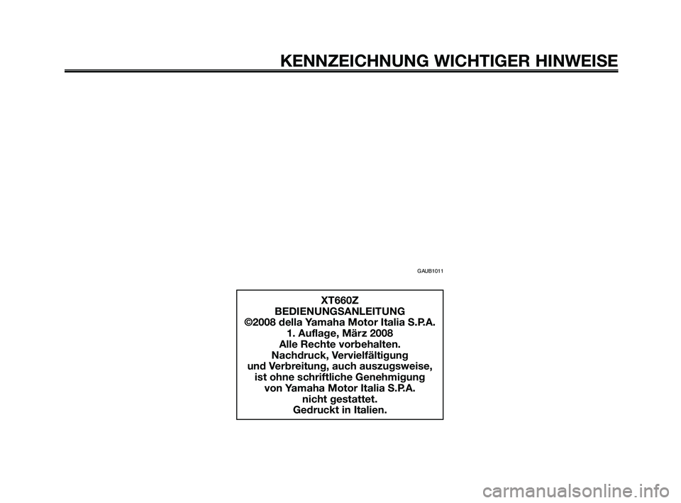 YAMAHA XT660Z 2009 Betriebsanleitungen (in German)
KENNZEICHNUNG WICHTIGER HINWEISE
XT660Z
BEDIENUNGSANLEITUNG
©2008 della Yamaha Motor Italia S.P.A. 1. Auflage, März 2008
Alle Rechte vorbehalten.
Nachdruck, Vervielfältigung
und Verbreitung, auch YAMAHA XT660Z 2009 Betriebsanleitungen (in German)
KENNZEICHNUNG WICHTIGER HINWEISE
XT660Z
BEDIENUNGSANLEITUNG
©2008 della Yamaha Motor Italia S.P.A. 1. Auflage, März 2008
Alle Rechte vorbehalten.
Nachdruck, Vervielfältigung
und Verbreitung, auch
