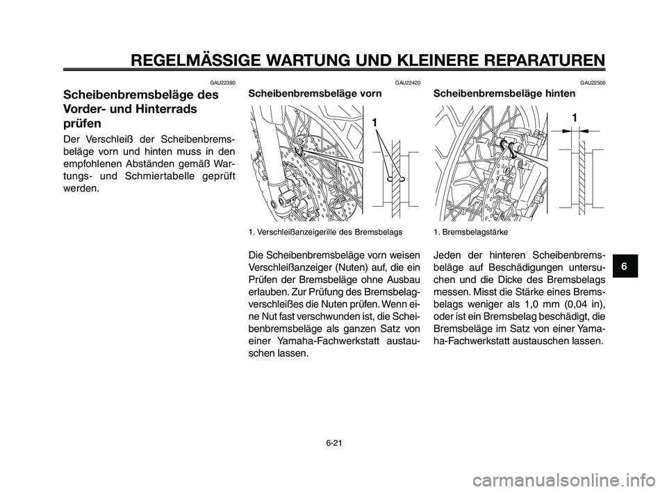 YAMAHA XT660Z 2008  Betriebsanleitungen (in German) 
1
2
3
4
5
6
7
8
9
10
REGELMÄSSIGE WARTUNG UND KLEINERE REPARATUREN
GAU22390
Scheibenbremsbeläge des
Vorder- und Hinterrads
prüfen
Der Verschleiß der Scheibenbrems-
beläge vorn und hinten muss in