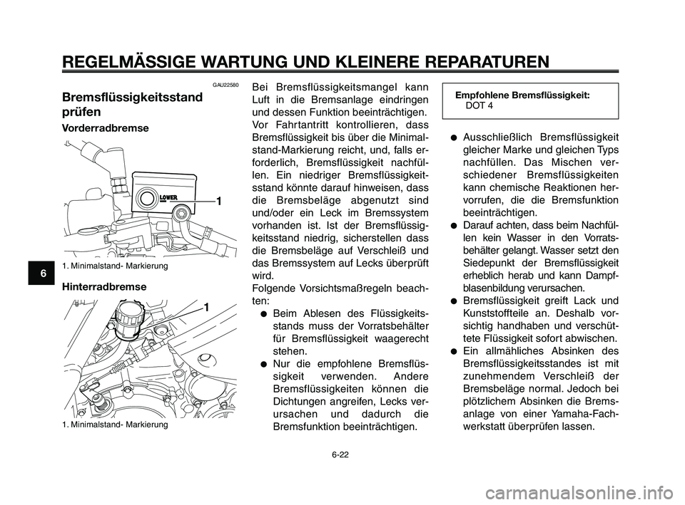 YAMAHA XT660Z 2009 Betriebsanleitungen (in German)
REGELMÄSSIGE WARTUNG UND KLEINERE REPARATUREN
Bei Bremsflüssigkeitsmangel kann
Luft in die Bremsanlage eindringen
und dessen Funktion beeinträchtigen.
Vor Fahrtantritt kontrollieren, dass
Bremsfl YAMAHA XT660Z 2009 Betriebsanleitungen (in German)
REGELMÄSSIGE WARTUNG UND KLEINERE REPARATUREN
Bei Bremsflüssigkeitsmangel kann
Luft in die Bremsanlage eindringen
und dessen Funktion beeinträchtigen.
Vor Fahrtantritt kontrollieren, dass
Bremsfl