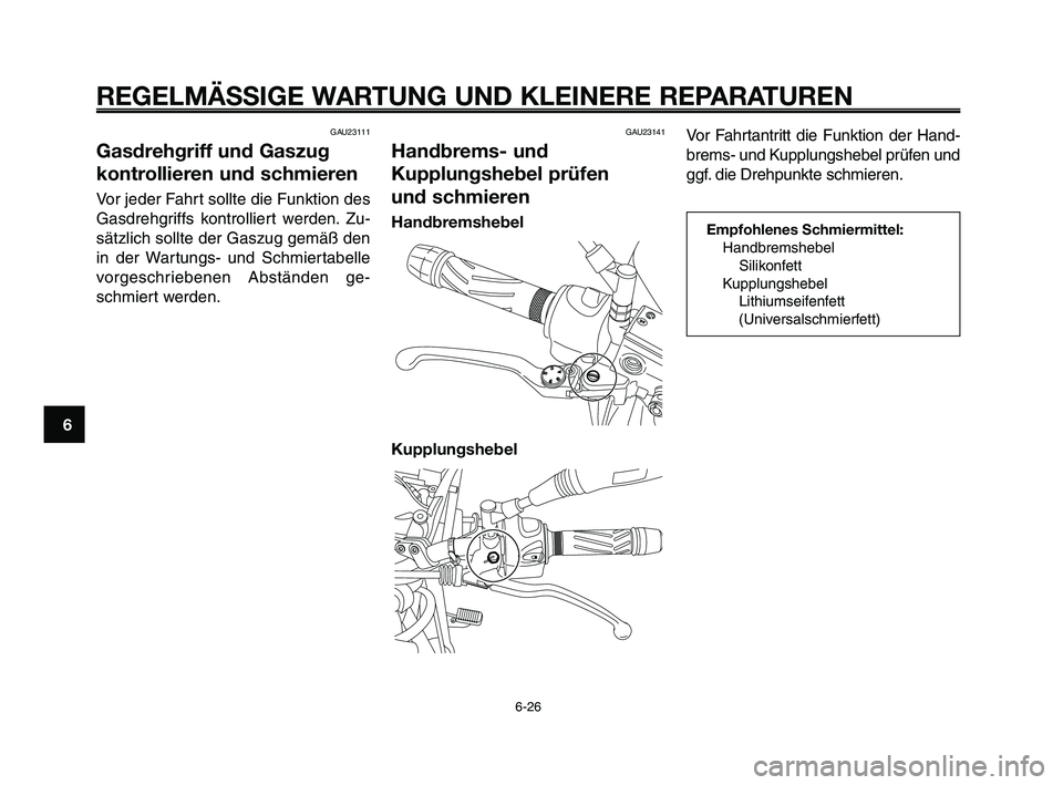 YAMAHA XT660Z 2009 Betriebsanleitungen (in German)
REGELMÄSSIGE WARTUNG UND KLEINERE REPARATUREN
6-26
1
2
3
4
5
6
7
8
9
10
GAU23111
Gasdrehgriff und Gaszug
kontrollieren und schmieren
Vor jeder Fahrt sollte die Funktion des
Gasdrehgriffs kontrollier YAMAHA XT660Z 2009 Betriebsanleitungen (in German)
REGELMÄSSIGE WARTUNG UND KLEINERE REPARATUREN
6-26
1
2
3
4
5
6
7
8
9
10
GAU23111
Gasdrehgriff und Gaszug
kontrollieren und schmieren
Vor jeder Fahrt sollte die Funktion des
Gasdrehgriffs kontrollier