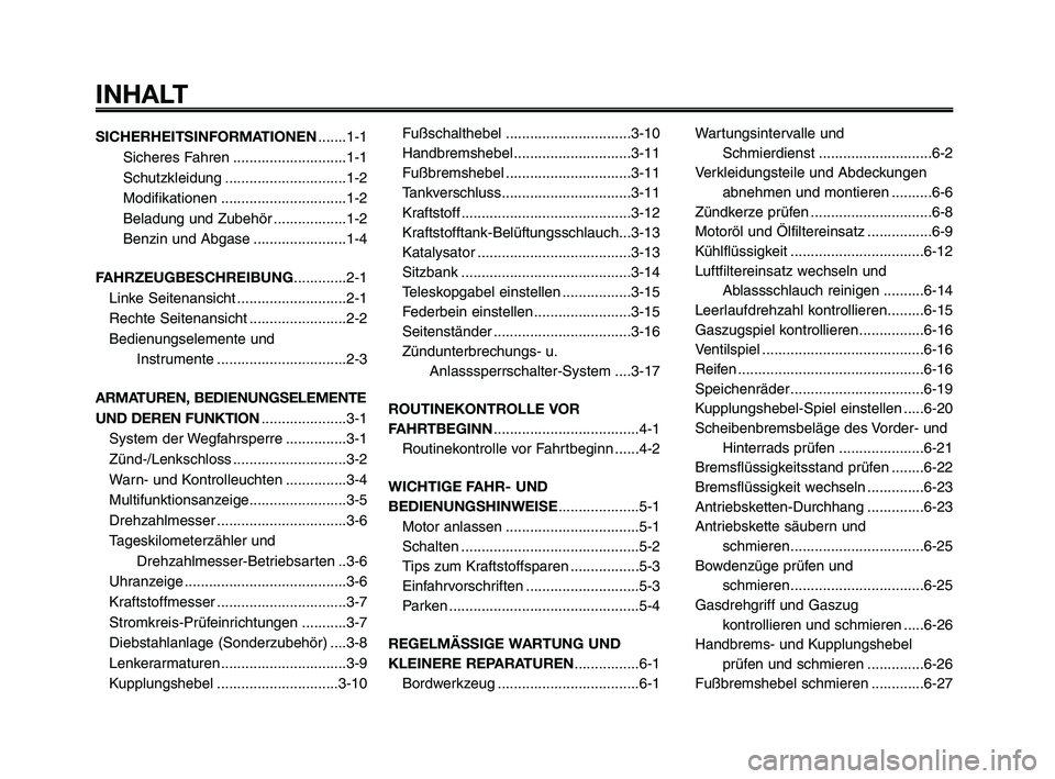 YAMAHA XT660Z 2009 Betriebsanleitungen (in German)
INHALT
SICHERHEITSINFORMATIONEN.......1-1
Sicheres Fahren ............................1-1
Schutzkleidung ..............................1-2
Modifikationen ...............................1-2
Beladung u YAMAHA XT660Z 2009 Betriebsanleitungen (in German)
INHALT
SICHERHEITSINFORMATIONEN.......1-1
Sicheres Fahren ............................1-1
Schutzkleidung ..............................1-2
Modifikationen ...............................1-2
Beladung u